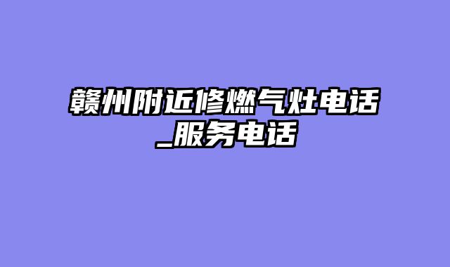 赣州附近修燃气灶电话_服务电话