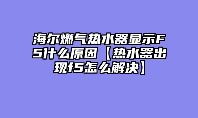 海尔燃气热水器显示F5什么原因【热水器出现f5怎么解决】