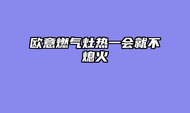 欧意燃气灶热一会就不熄火