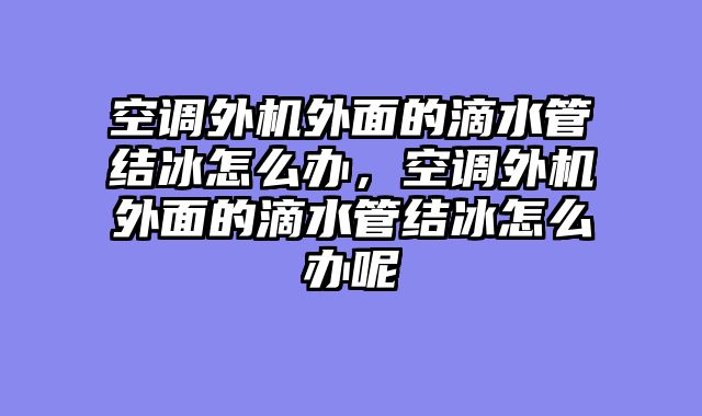 空调外机外面的滴水管结冰怎么办，空调外机外面的滴水管结冰怎么办呢