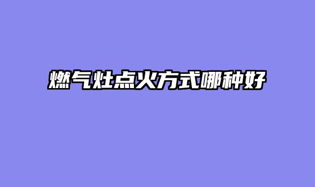 燃气灶点火方式哪种好