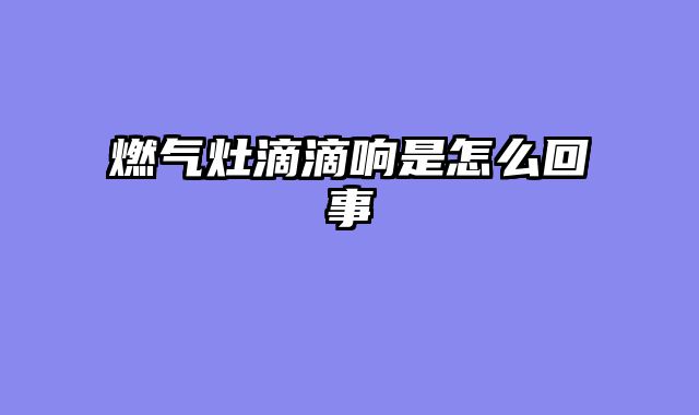 燃气灶滴滴响是怎么回事