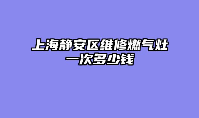 上海静安区维修燃气灶一次多少钱