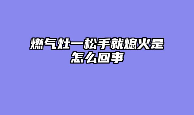 燃气灶一松手就熄火是怎么回事
