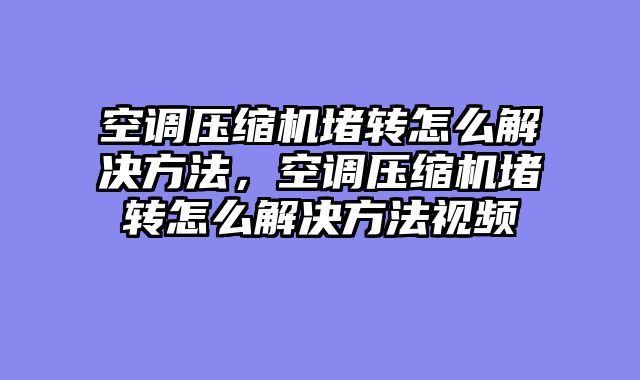 空调压缩机堵转怎么解决方法，空调压缩机堵转怎么解决方法视频