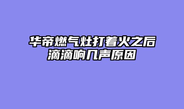 华帝燃气灶打着火之后滴滴响几声原因