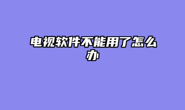 电视软件不能用了怎么办