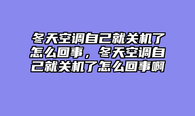 冬天空调自己就关机了怎么回事，冬天空调自己就关机了怎么回事啊