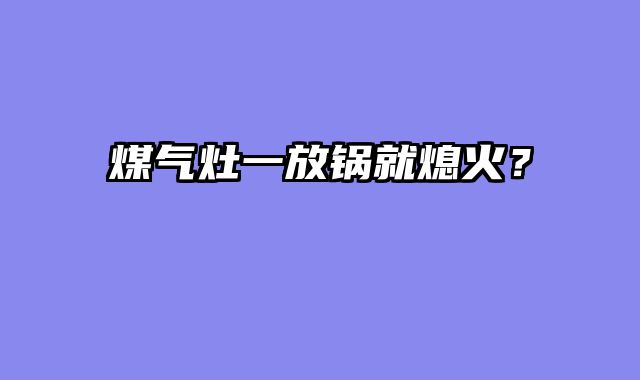 煤气灶一放锅就熄火？