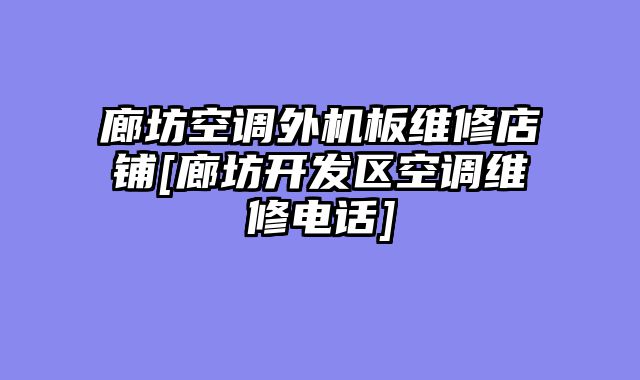 廊坊空调外机板维修店铺[廊坊开发区空调维修电话]