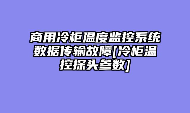 商用冷柜温度监控系统数据传输故障[冷柜温控探头参数]