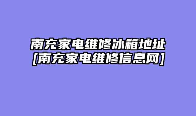 南充家电维修冰箱地址[南充家电维修信息网]
