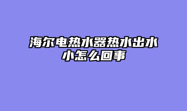 海尔电热水器热水出水小怎么回事