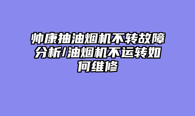 帅康抽油烟机不转故障分析/油烟机不运转如何维修