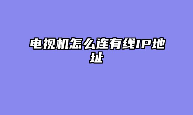电视机怎么连有线IP地址