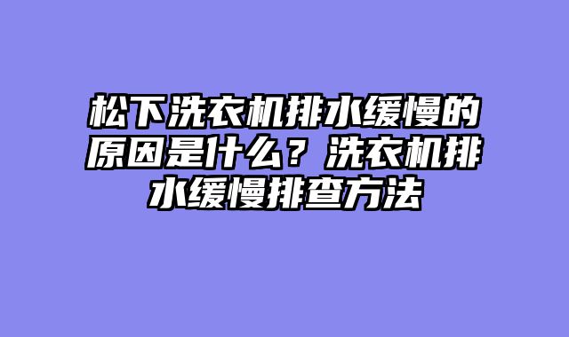 松下洗衣机排水缓慢的原因是什么？洗衣机排水缓慢排查方法