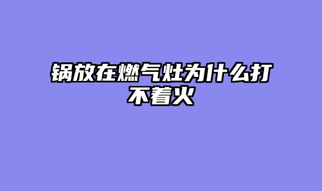 锅放在燃气灶为什么打不着火