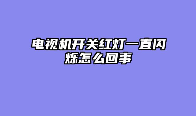 电视机开关红灯一直闪烁怎么回事