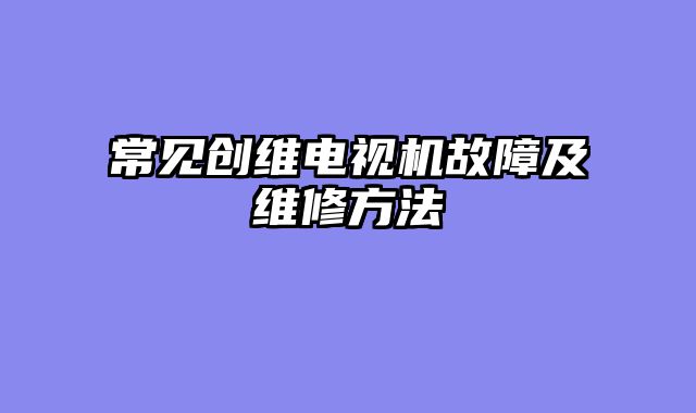 常见创维电视机故障及维修方法