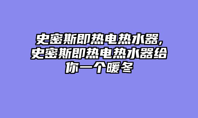 史密斯即热电热水器,史密斯即热电热水器给你一个暖冬