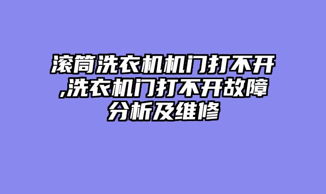 滚筒洗衣机机门打不开,洗衣机门打不开故障分析及维修