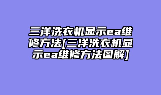 三洋洗衣机显示ea维修方法[三洋洗衣机显示ea维修方法图解]