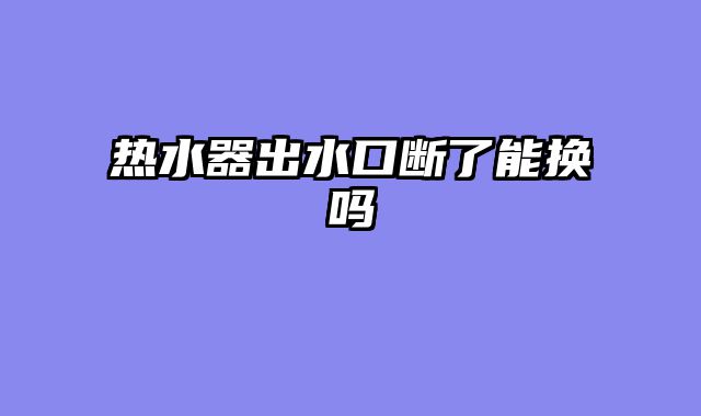 热水器出水口断了能换吗