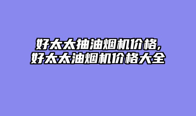 好太太抽油烟机价格,好太太油烟机价格大全