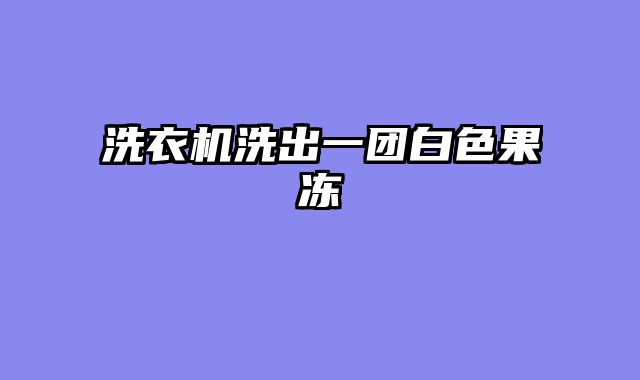洗衣机洗出一团白色果冻