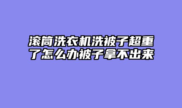滚筒洗衣机洗被子超重了怎么办被子拿不出来