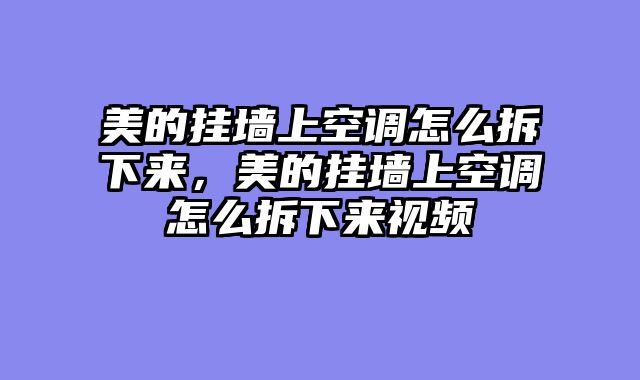美的挂墙上空调怎么拆下来，美的挂墙上空调怎么拆下来视频