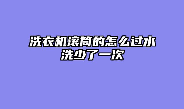 洗衣机滚筒的怎么过水洗少了一次