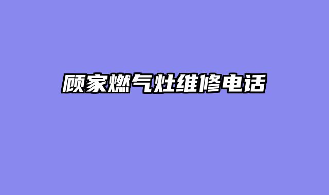 顾家燃气灶维修电话