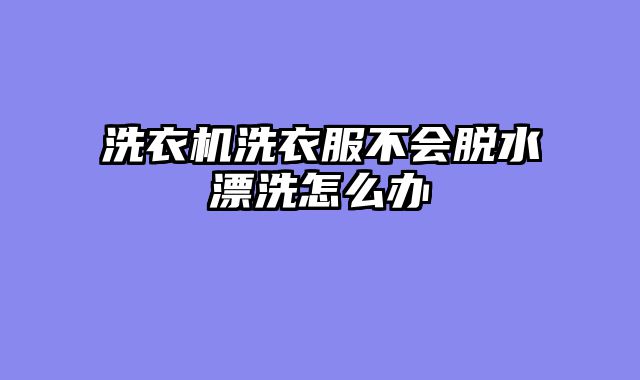 洗衣机洗衣服不会脱水漂洗怎么办