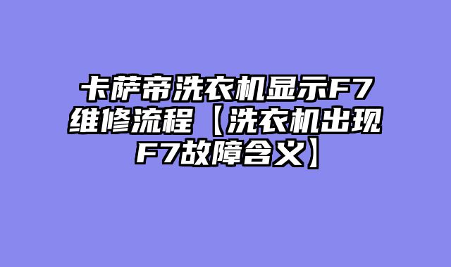 卡萨帝洗衣机显示F7维修流程【洗衣机出现F7故障含义】