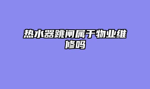 热水器跳闸属于物业维修吗