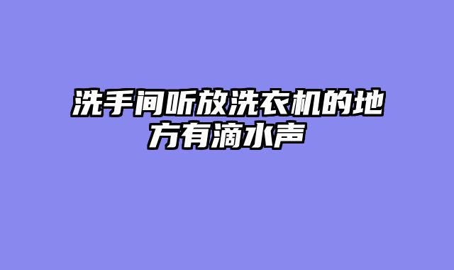 洗手间听放洗衣机的地方有滴水声
