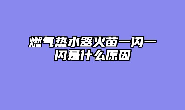 燃气热水器火苗一闪一闪是什么原因