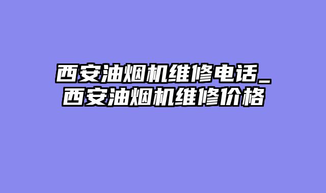 西安油烟机维修电话_西安油烟机维修价格