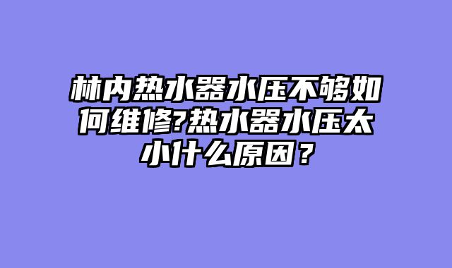 林内热水器水压不够如何维修?热水器水压太小什么原因？