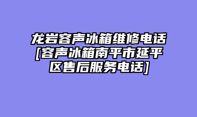 龙岩容声冰箱维修电话[容声冰箱南平市延平区售后服务电话]