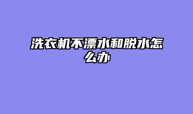 洗衣机不漂水和脱水怎么办