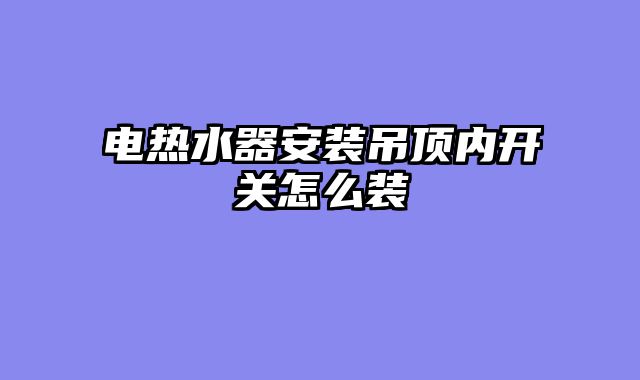 电热水器安装吊顶内开关怎么装