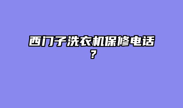 西门子洗衣机保修电话？
