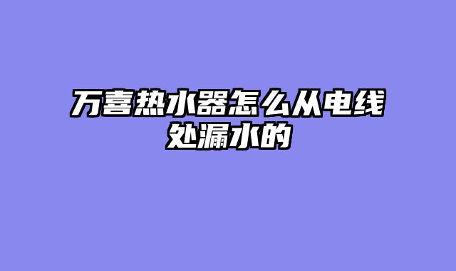 万喜热水器怎么从电线处漏水的