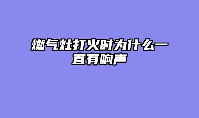 燃气灶打火时为什么一直有响声