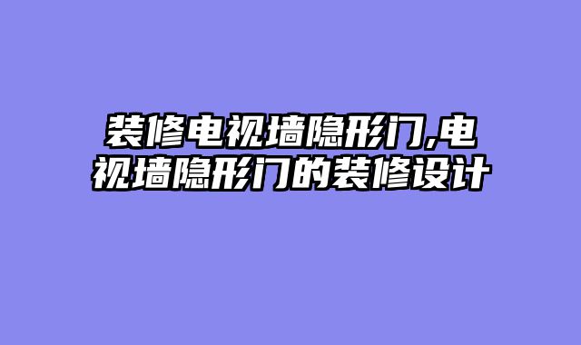 装修电视墙隐形门,电视墙隐形门的装修设计