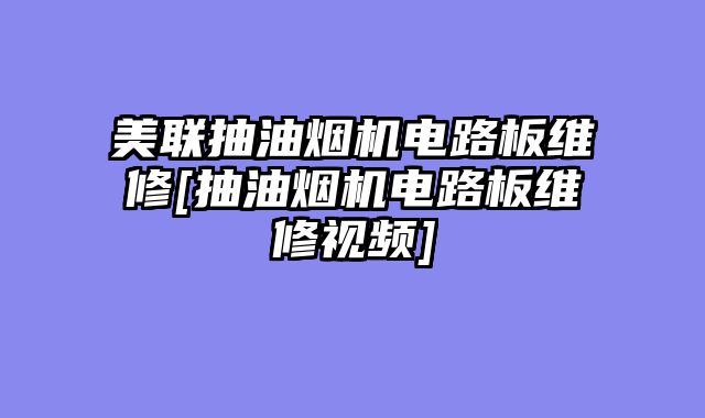 美联抽油烟机电路板维修[抽油烟机电路板维修视频]