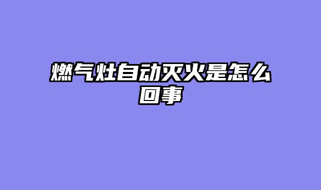 燃气灶自动灭火是怎么回事