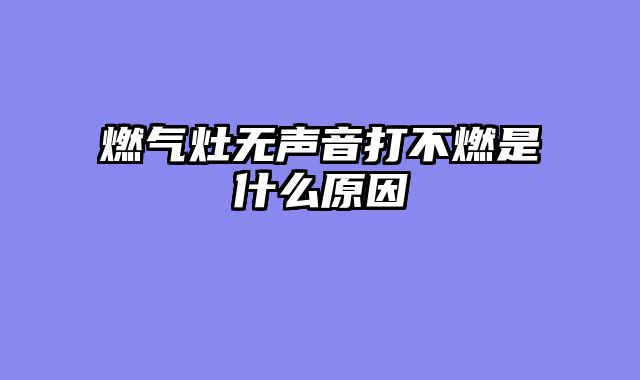 燃气灶无声音打不燃是什么原因